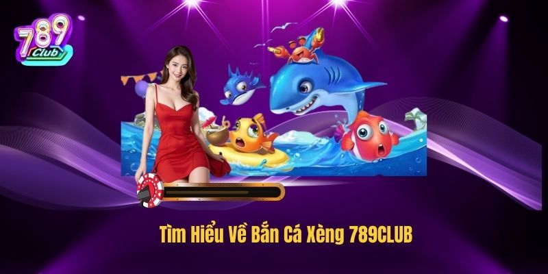 Tìm Hiểu Về Bắn Cá Xèng 789CLUB