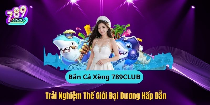 Bắn Cá Xèng 789CLUB – Thế Giới Đại Dương Hấp Dẫn