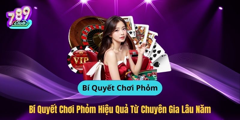 Bí Quyết Chơi Phỏm Hiệu Quả Từ Chuyên Gia Lâu Năm