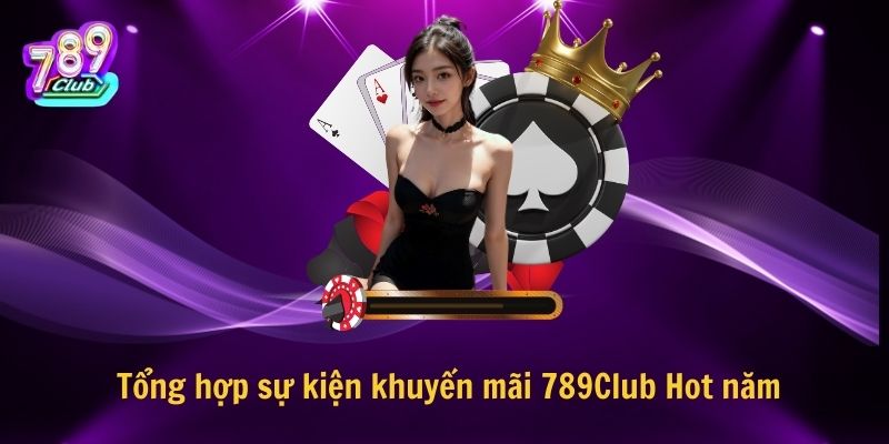 Tổng hợp sự kiện khuyến mãi 789Club Hot năm