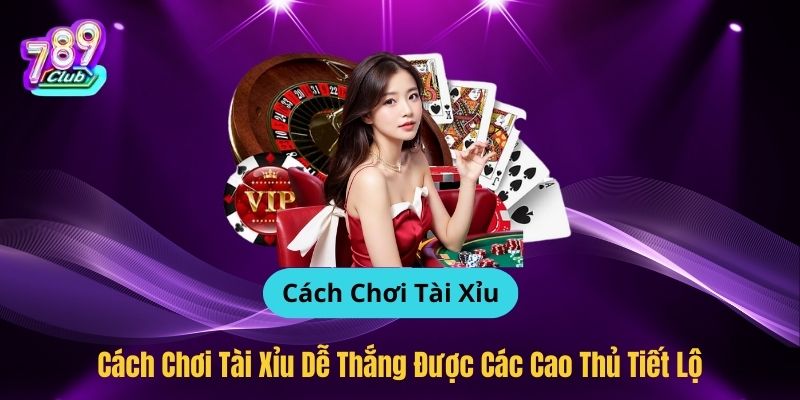 Cách Chơi Tài Xỉu Dễ Thắng Được Các Cao Thủ Tiết Lộ