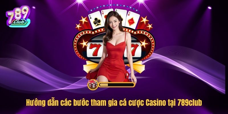 Hướng dẫn các bước tham gia cá cược Casino tại 789club