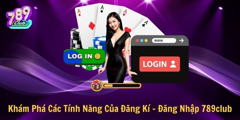 Khám Phá Các Tính Năng Của Đăng Kí - Đăng Nhập 789club