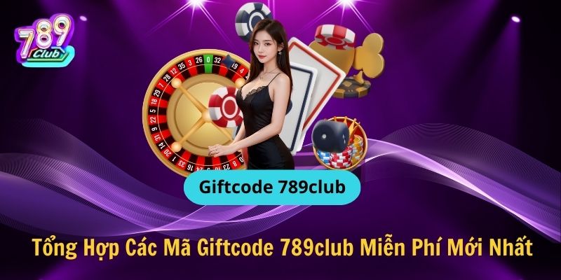 Tổng Hợp Các Mã Giftcode 789club Miễn Phí Mới Nhất