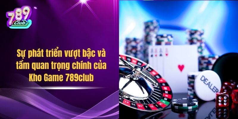 Sự phát triển vượt bậc và tầm quan trọng chính của Kho Game 789club