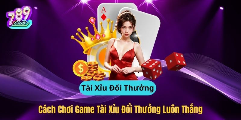 Tài Xỉu Đổi Thưởng - Hướng Dẫn Cách Chơi Game Luôn Thắng