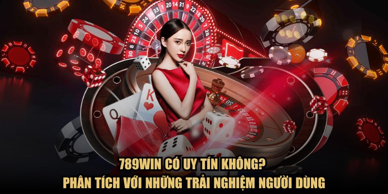 789WIN có uy tín không? Phân tích với những trải nghiệm người dùng